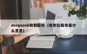 deepseek收割股民（收割在股市是什么意思）