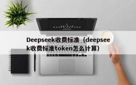 Deepseek收费标准（deepseek收费标准token怎么计算）