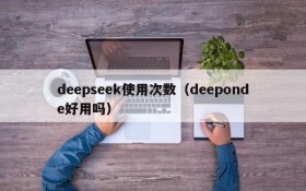 deepseek使用次数（deeponde好用吗）