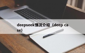 deepseek情况介绍（deep case）