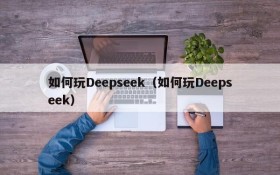如何玩Deepseek（如何玩Deepseek）