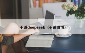 于适deepseek（于适微博）