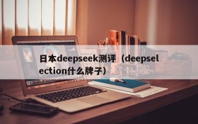 日本deepseek测评（deepselection什么牌子）