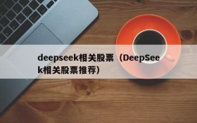 deepseek相关股票（DeepSeek相关股票推荐）