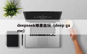 deepseek哪里能玩（deep game）