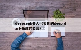 deepseek名人（著名的deep dark是谁的名言）