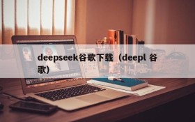 deepseek谷歌下载（deepl 谷歌）