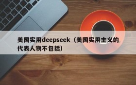 美国实用deepseek（美国实用主义的代表人物不包括）