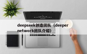 deepseek创造团队（deeper network团队介绍）