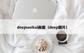 deepseekai画图（deep图片）