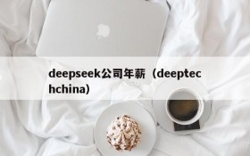 deepseek公司年薪（deeptechchina）