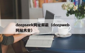 deepseek网址屏蔽（deepweb网站大全）