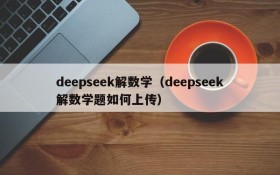 deepseek解数学（deepseek解数学题如何上传）