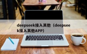 deepseek接入其他（deepseek接入其他APP）