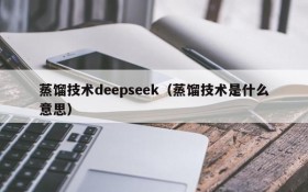 蒸馏技术deepseek（蒸馏技术是什么意思）