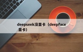 deepseek没显卡（deepface 显卡）
