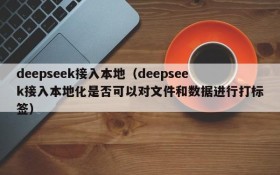 deepseek接入本地（deepseek接入本地化是否可以对文件和数据进行打标签）