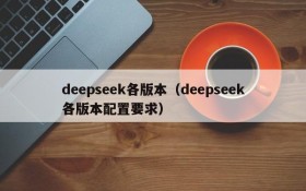 deepseek各版本（deepseek各版本配置要求）