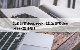 怎么部署deepseek（怎么部署deepseek到手机）