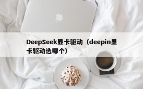 DeepSeek显卡驱动（deepin显卡驱动选哪个）
