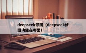 deepseek修图（deepseek修图功能在哪里）