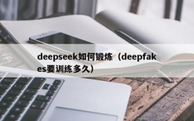 deepseek如何锻炼（deepfakes要训练多久）