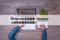 deepseek怎样部署（deepseek怎样部署自动出题）