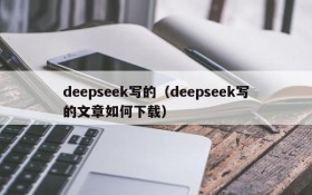 deepseek写的（deepseek写的文章如何下载）