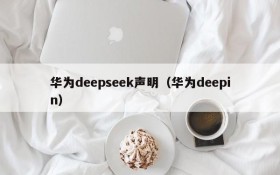 华为deepseek声明（华为deepin）