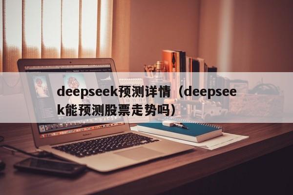 deepseek预测详情（deepseek能预测股票走势吗）