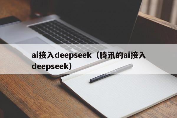 ai接入deepseek(腾讯的ai接入deepseek)