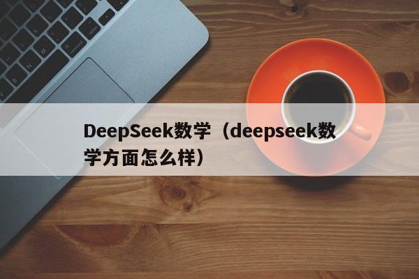 DeepSeek数学(deepseek数学方面怎么样)