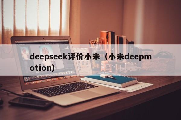 deepseek评价小米(小米deepmotion)