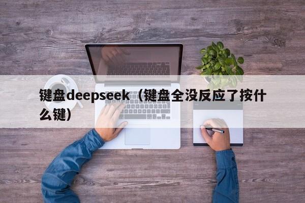 键盘deepseek(键盘全没反应了按什么键)
