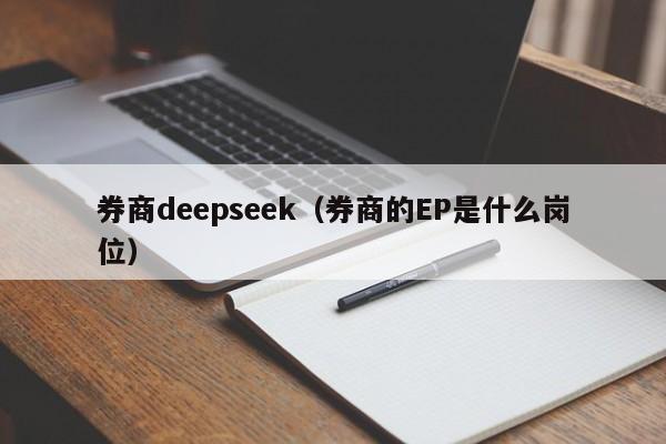券商deepseek(券商的EP是什么岗位)