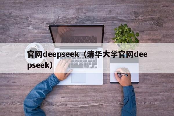 官网deepseek(清华大学官网deepseek)