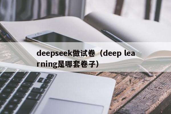 deepseek做试卷(deep learning是哪套卷子)
