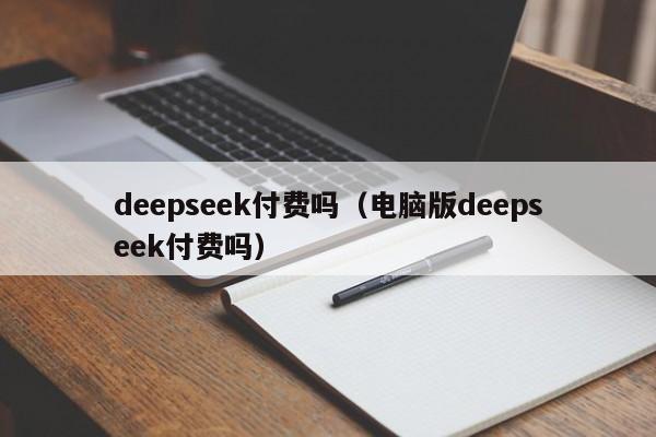 deepseek付费吗(电脑版deepseek付费吗)