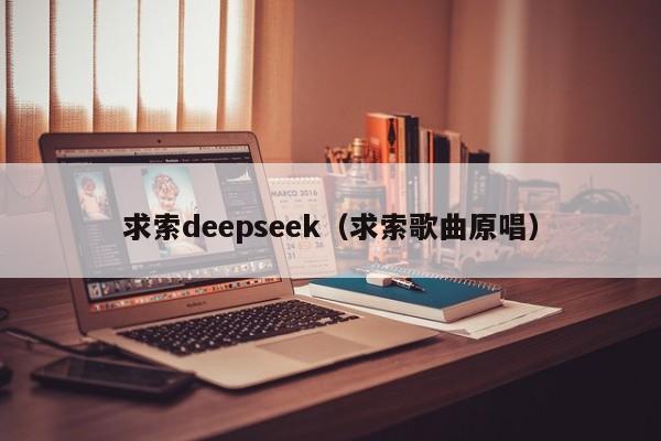求索deepseek(求索歌曲原唱)
