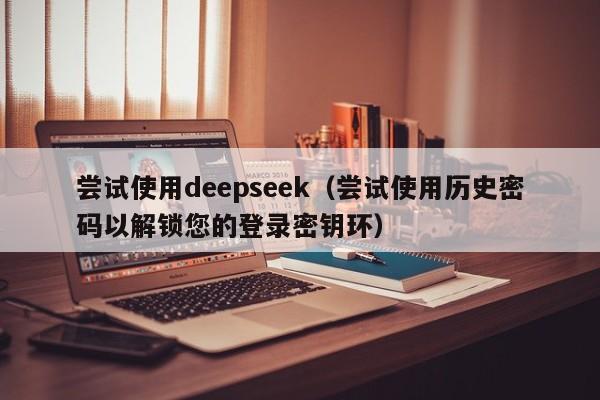 尝试使用deepseek(尝试使用历史密码以解锁您的登录密钥环)