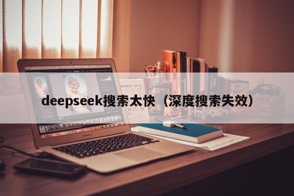 deepseek搜索太快(深度搜索失效)