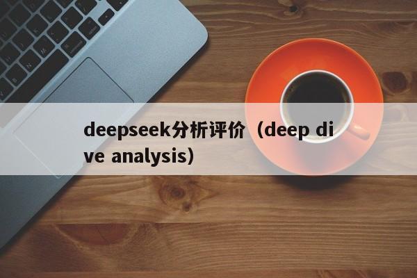 deepseek分析评价(deep dive analysis)