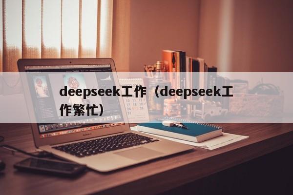 deepseek工作(deepseek工作繁忙)