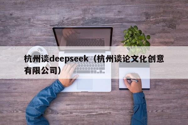 杭州谈deepseek(杭州谈论文化创意有限公司)