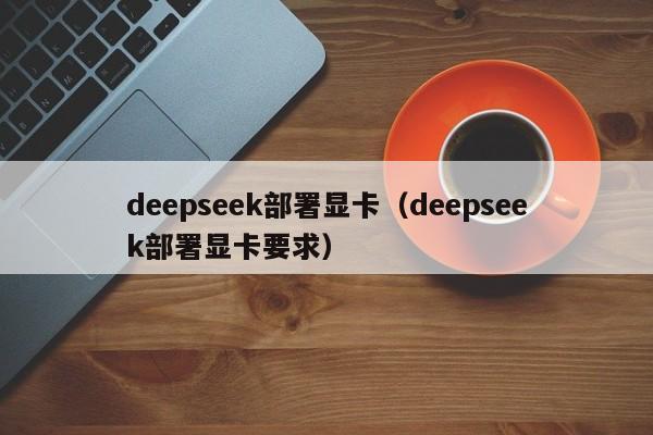 deepseek部署显卡(deepseek部署显卡要求)