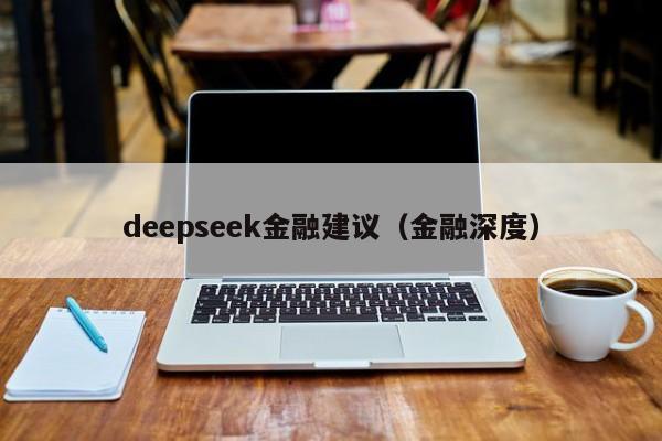 deepseek金融建议（金融深度）