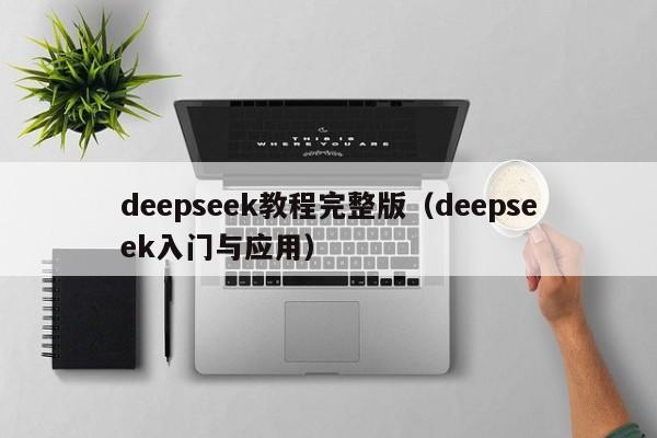 deepseek教程完整版(deepseek入门与应用)