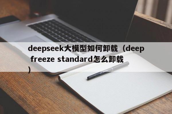deepseek大模型如何卸载(deep freeze standard怎么卸载)