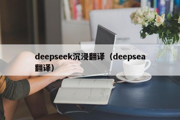 deepseek沉浸翻译(deepsea翻译)