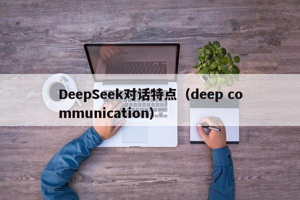 DeepSeek对话特点(deep communication)